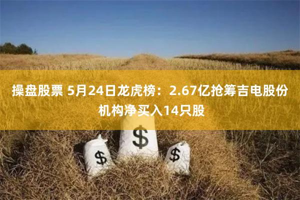 操盘股票 5月24日龙虎榜：2.67亿抢筹吉电股份 机构净买入14只股