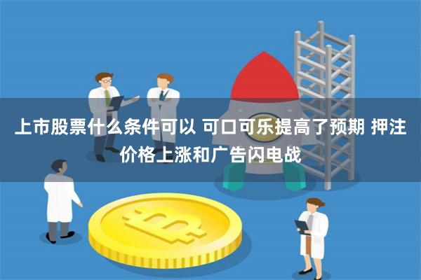 上市股票什么条件可以 可口可乐提高了预期 押注价格上涨和广告闪电战