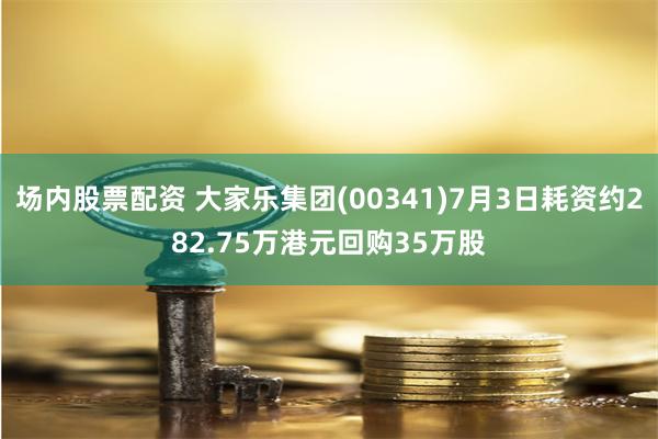 场内股票配资 大家乐集团(00341)7月3日耗资约282.75万港元回购35万股