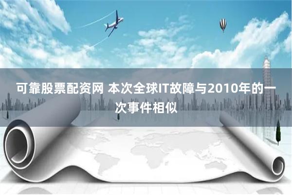 可靠股票配资网 本次全球IT故障与2010年的一次事件相似