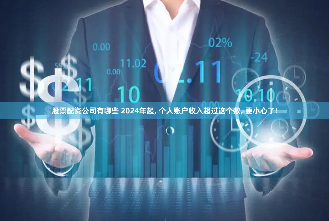 股票配资公司有哪些 2024年起, 个人账户收入超过这个数, 要小心了!