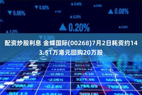 配资炒股利息 金蝶国际(00268)7月2日耗资约143.51万港元回购20万股