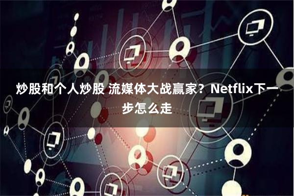 炒股和个人炒股 流媒体大战赢家？Netflix下一步怎么走