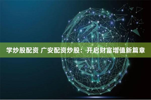 学炒股配资 广安配资炒股：开启财富增值新篇章