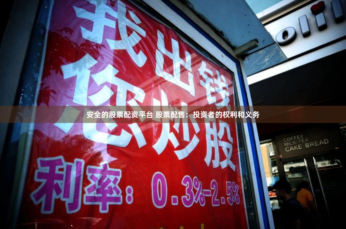 安全的股票配资平台 股票配售：投资者的权利和义务