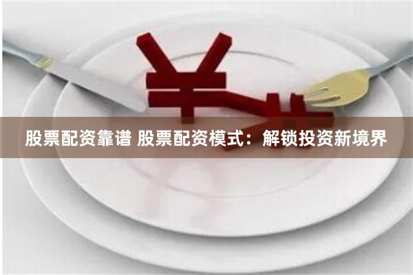 股票配资靠谱 股票配资模式：解锁投资新境界