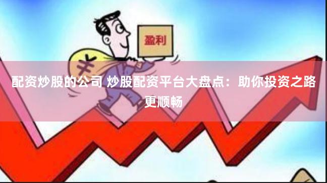 配资炒股的公司 炒股配资平台大盘点：助你投资之路更顺畅