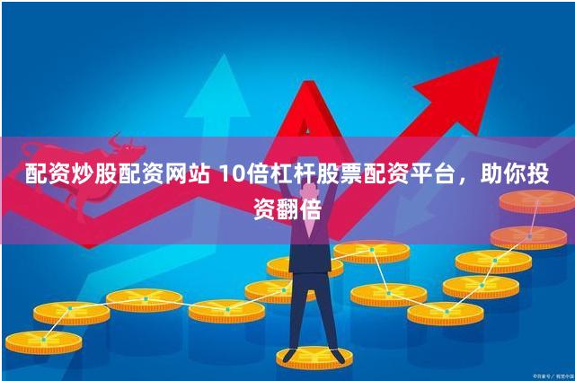 配资炒股配资网站 10倍杠杆股票配资平台，助你投资翻倍