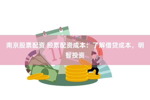 南京股票配资 股票配资成本：了解借贷成本，明智投资