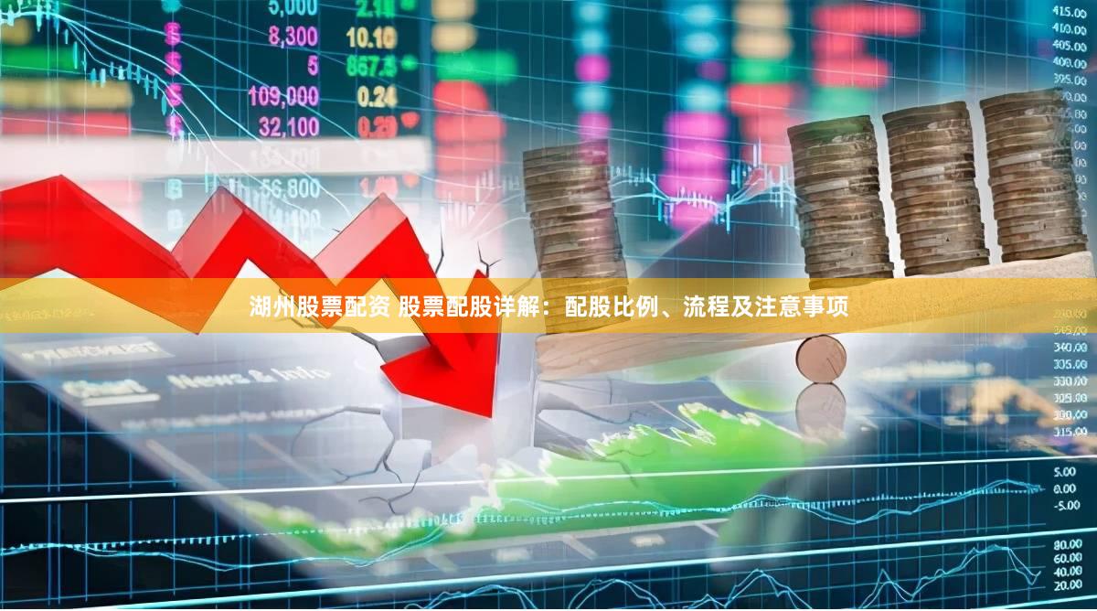 湖州股票配资 股票配股详解：配股比例、流程及注意事项