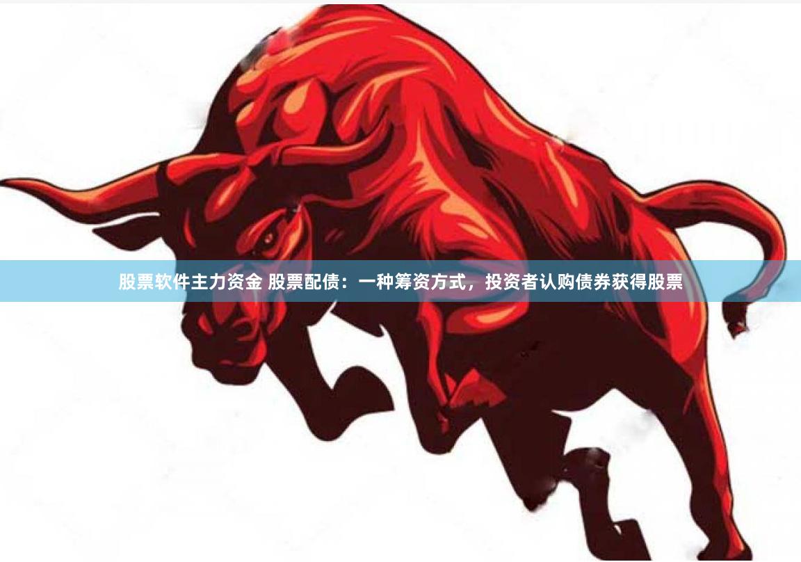 股票软件主力资金 股票配债：一种筹资方式，投资者认购债券获得股票
