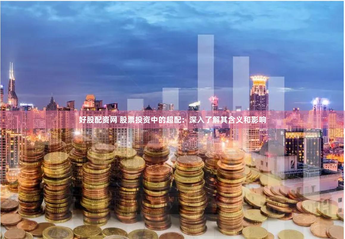 好股配资网 股票投资中的超配：深入了解其含义和影响