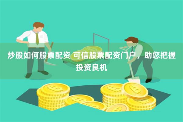 炒股如何股票配资 可信股票配资门户，助您把握投资良机