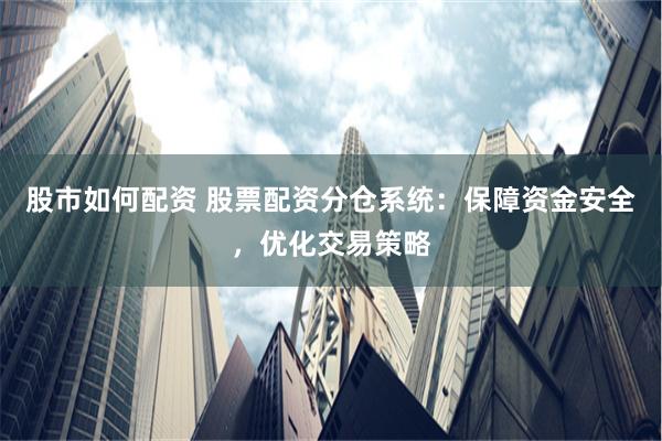股市如何配资 股票配资分仓系统：保障资金安全，优化交易策略
