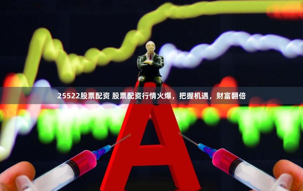 25522股票配资 股票配资行情火爆，把握机遇，财富翻倍