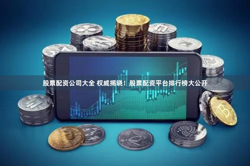 股票配资公司大全 权威揭晓！股票配资平台排行榜大公开