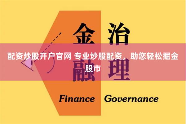 配资炒股开户官网 专业炒股配资，助您轻松掘金股市