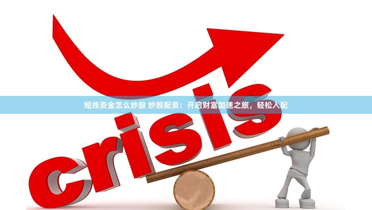 短线资金怎么炒股 炒股配资：开启财富加速之旅，轻松入配