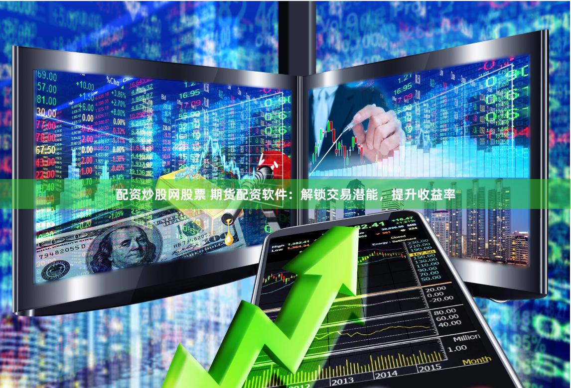 配资炒股网股票 期货配资软件：解锁交易潜能，提升收益率