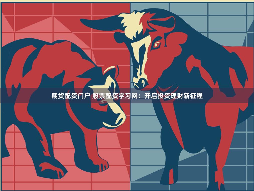 期货配资门户 股票配资学习网：开启投资理财新征程