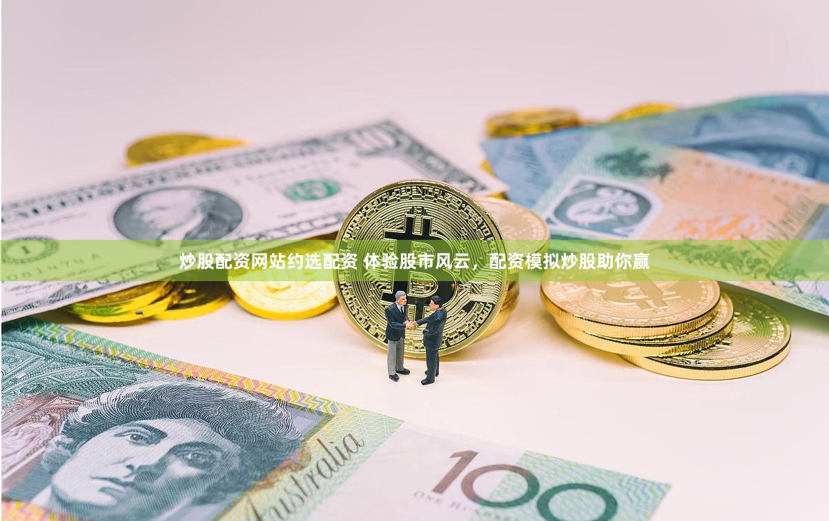 炒股配资网站约选配资 体验股市风云，配资模拟炒股助你赢