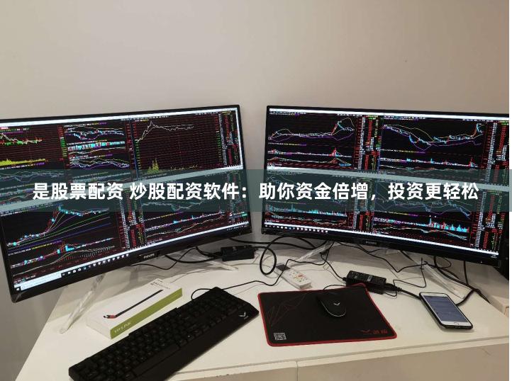 是股票配资 炒股配资软件：助你资金倍增，投资更轻松