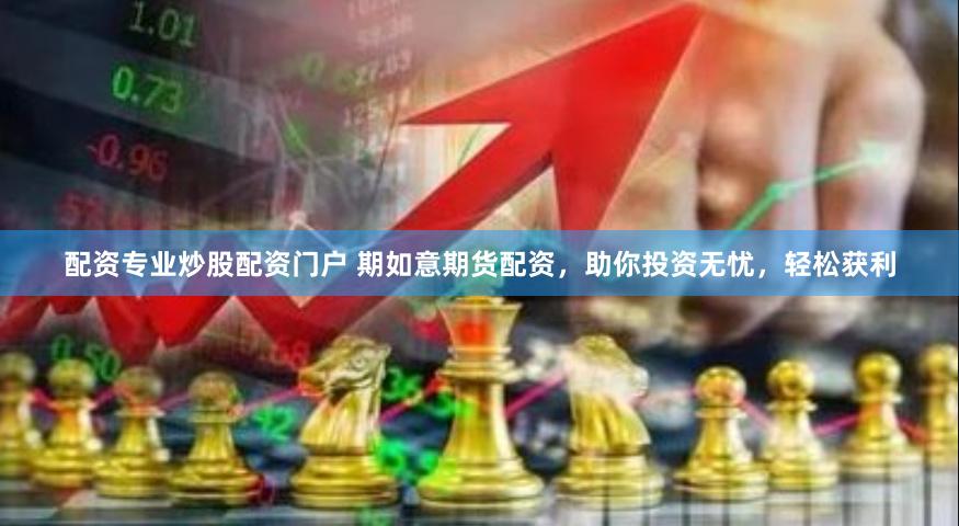 配资专业炒股配资门户 期如意期货配资，助你投资无忧，轻松获利