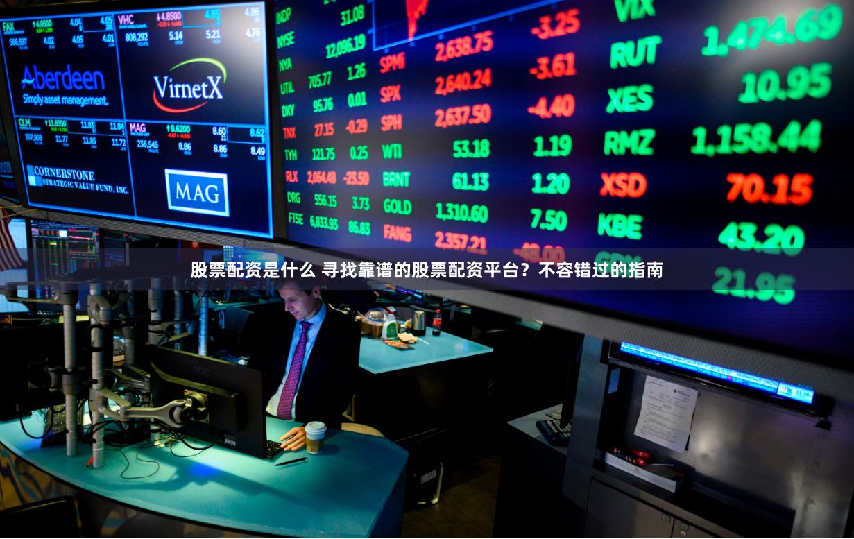 股票配资是什么 寻找靠谱的股票配资平台？不容错过的指南